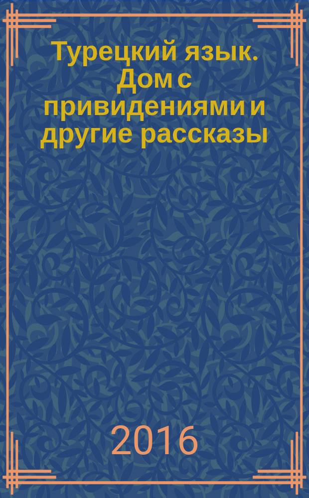 Турецкий язык. Дом с привидениями и другие рассказы : учебное пособие по домашнему чтению : для студентов II-III курсов, изучающих турецкий язык