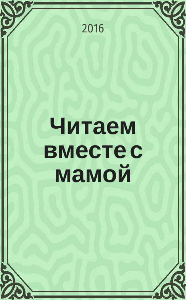 Читаем вместе с мамой : дайджест лучших конкурсных работ по теме "Читающая мама - читающая страна" Всероссийского проекта РШБА
