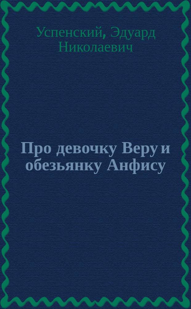 Про девочку Веру и обезьянку Анфису : сказочная повесть : для дошкольного возраста