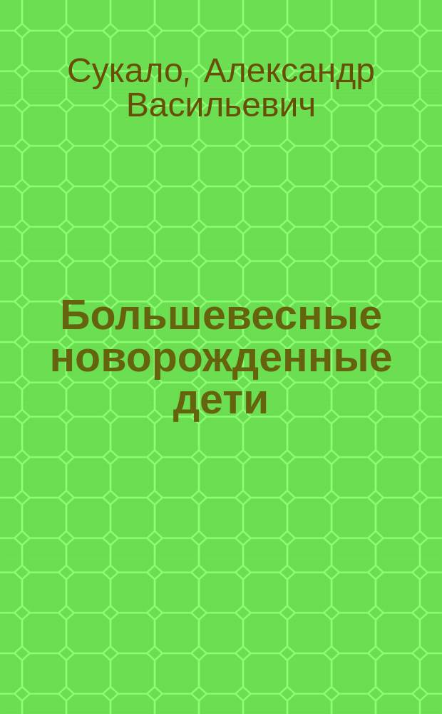Большевесные новорожденные дети : перспективы физического развития и состояния здоровья