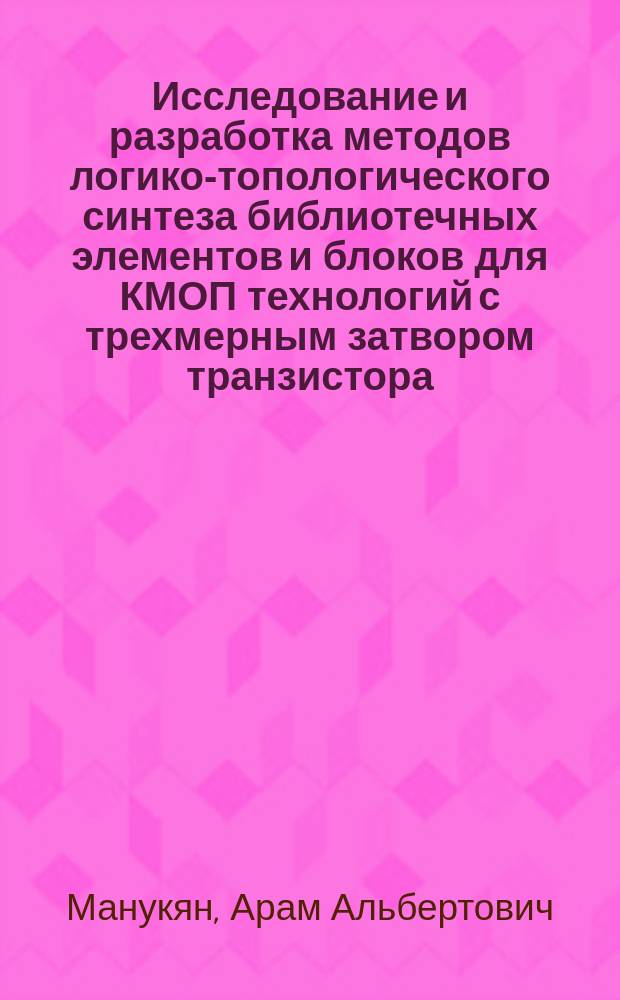 Исследование и разработка методов логико-топологического синтеза библиотечных элементов и блоков для КМОП технологий с трехмерным затвором транзистора : автореферат диссертации на соискание ученой степени кандидата технических наук : специальность 05.13.12 <Системы автоматизации проектирования>