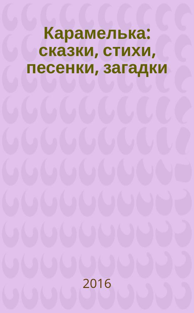 Карамелька : сказки, стихи, песенки, загадки : для детей 3-4 лет : для чтения взрослыми детям