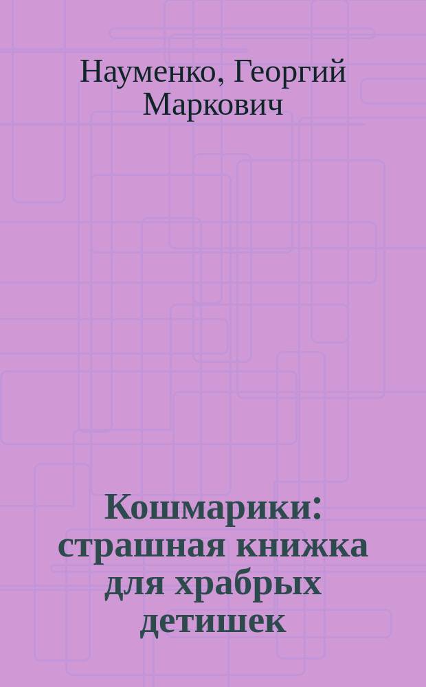 Кошмарики : страшная книжка для храбрых детишек : для дошкольного возраста