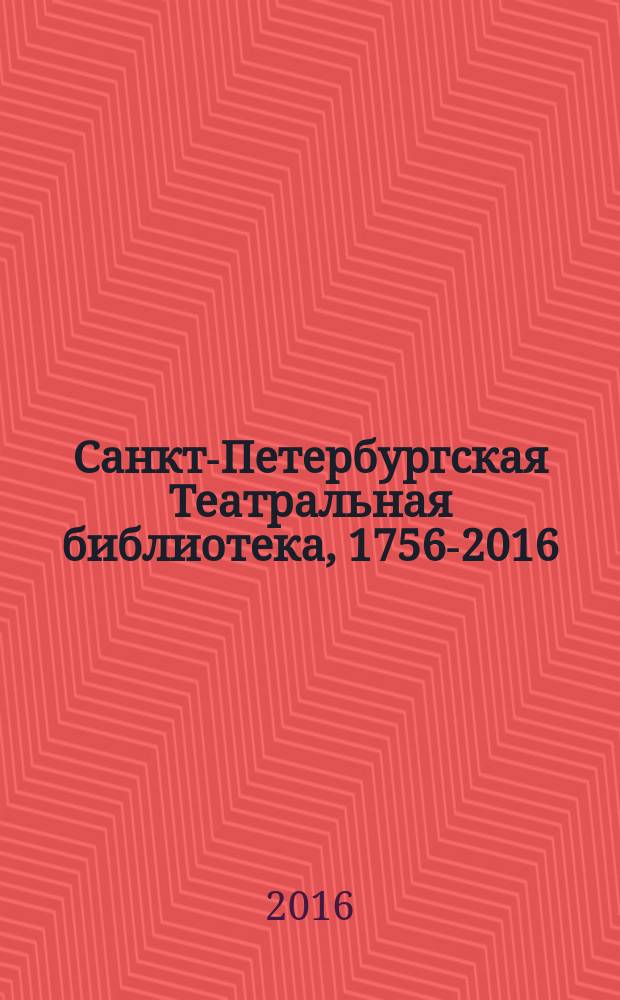 Санкт-Петербургская Театральная библиотека, 1756-2016 : справка