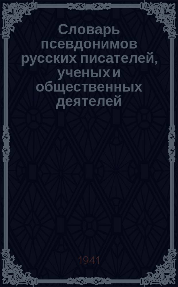 Словарь псевдонимов русских писателей, ученых и общественных деятелей : в 3-х томах. Т. 1