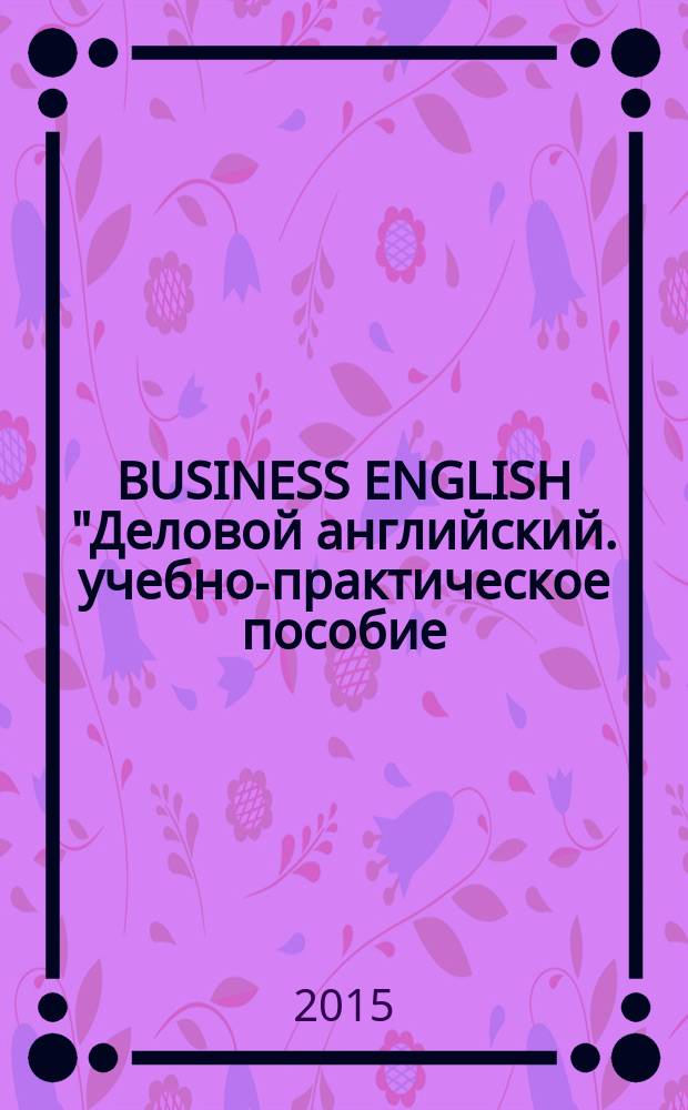 BUSINESS ENGLISH "Деловой английский. учебно-практическое пособие