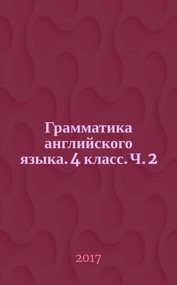 Грамматика английского языка. 4 класс. Ч. 2 : сборник упражнений к учебнику И. Н. Верещагиной и др. "Английский язык: 4 класс" (М.: Просвещение)