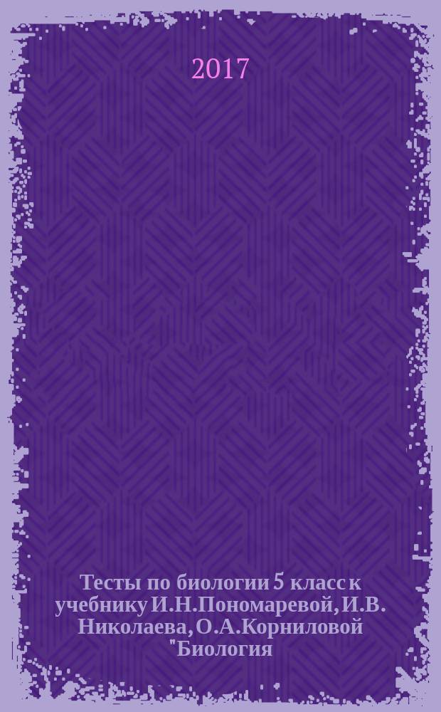 Тесты по биологии 5 класс к учебнику И.Н.Пономаревой, И.В. Николаева, О.А.Корниловой "Биология. 5 класс" ( М.: Издательский центр "Вентана-Граф")