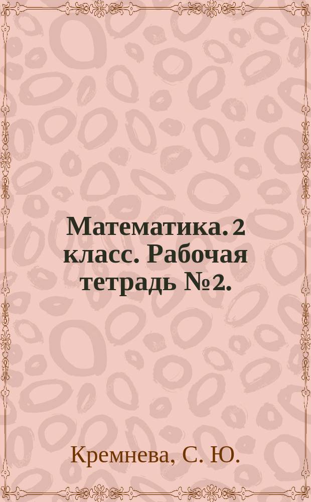 Математика. 2 класс. Рабочая тетрадь № 2. : к учебнику М. И. Моро, М. А. Бантовой, Г. В. Бельтюковой и др. "Математика. 2 класс. В 2 ч. Ч. 1" (М.: Просвещение)
