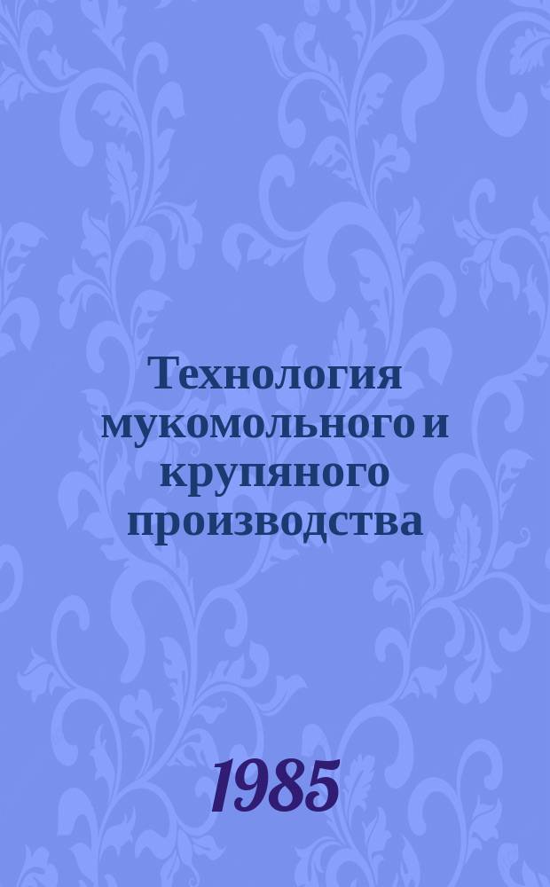 Технология мукомольного и крупяного производства : учебное пособие по специальности "Хранение и технология переработки зерна"