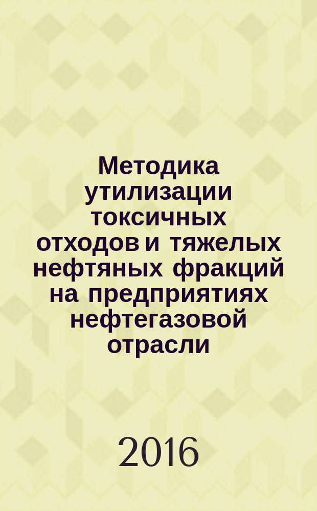 Методика утилизации токсичных отходов и тяжелых нефтяных фракций на предприятиях нефтегазовой отрасли. Планирование и проведение эксперимента : монография