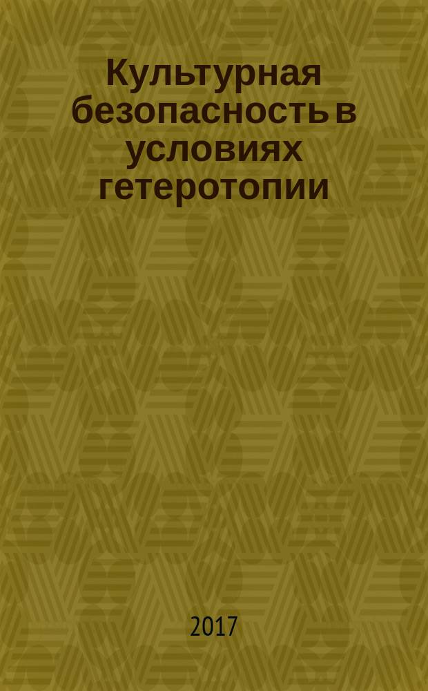 Культурная безопасность в условиях гетеротопии : монография
