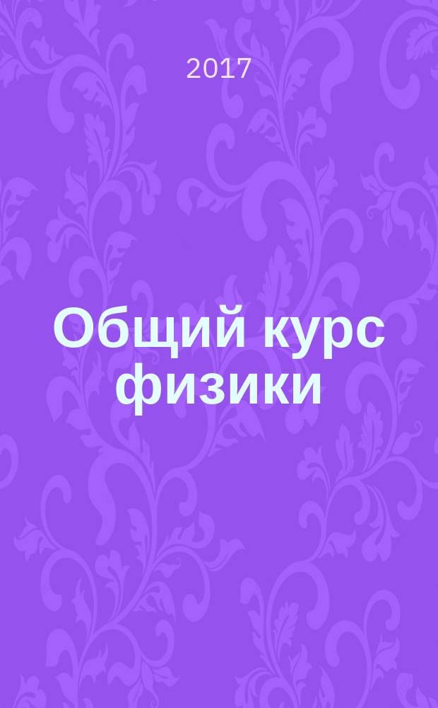 Общий курс физики : учебное пособие для студентов физических специальностей высших учебных заведений [в 5 т.]. Т. 1 : Механика