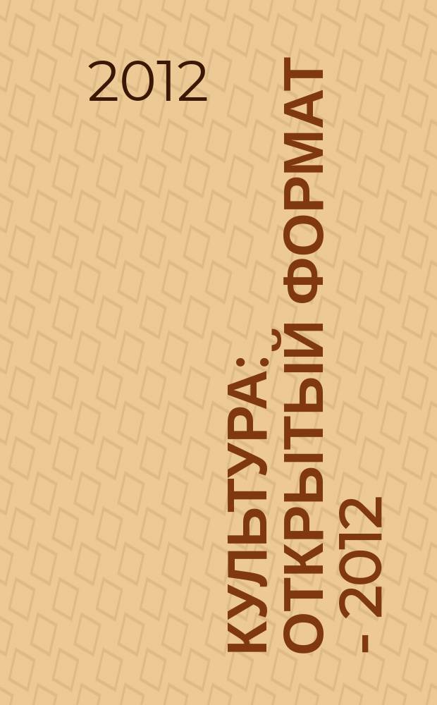 Культура: открытый формат - 2012 : (библиотековедение, библиографоведение и книговедение, искусствоведение, культурология, музееведение, социокультурная деятельность) : сборник научных статей : материалы международной заочной научной конференции