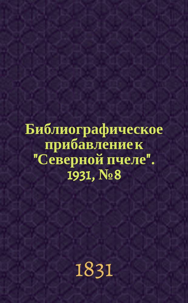 Библиографическое прибавление к "Северной пчеле". 1931, № 8 (к № 34 (12 февр.))