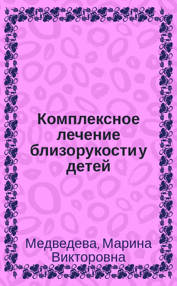 Комплексное лечение близорукости у детей : методические рекомендации для студентов, интернов и ординаторов по специальности "Офтальмология"