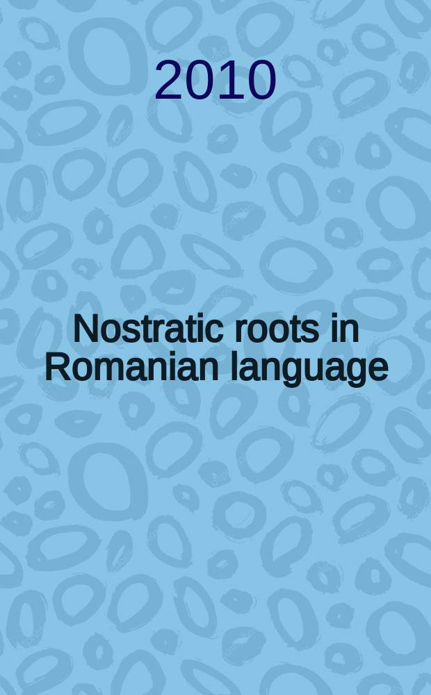 Nostratic roots in Romanian language = Rădăcini nostratice &icirc;n limba Rom&acirc;nă = Ностратические корни в румынском языке