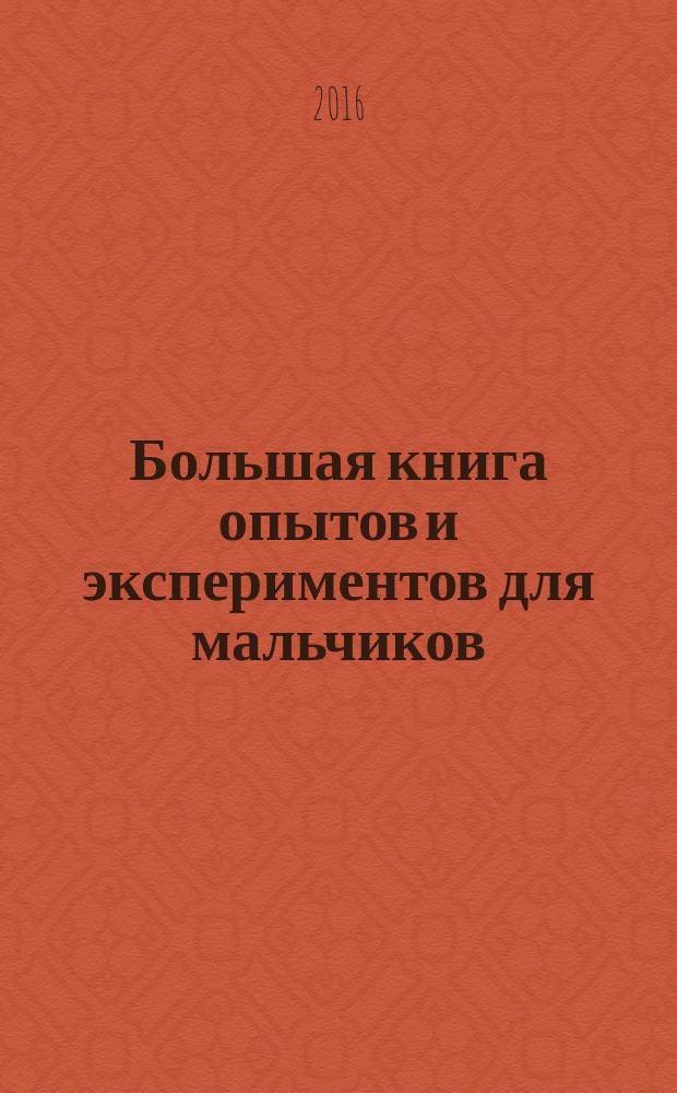 Большая книга опытов и экспериментов для мальчиков : для среднего школьного возраста