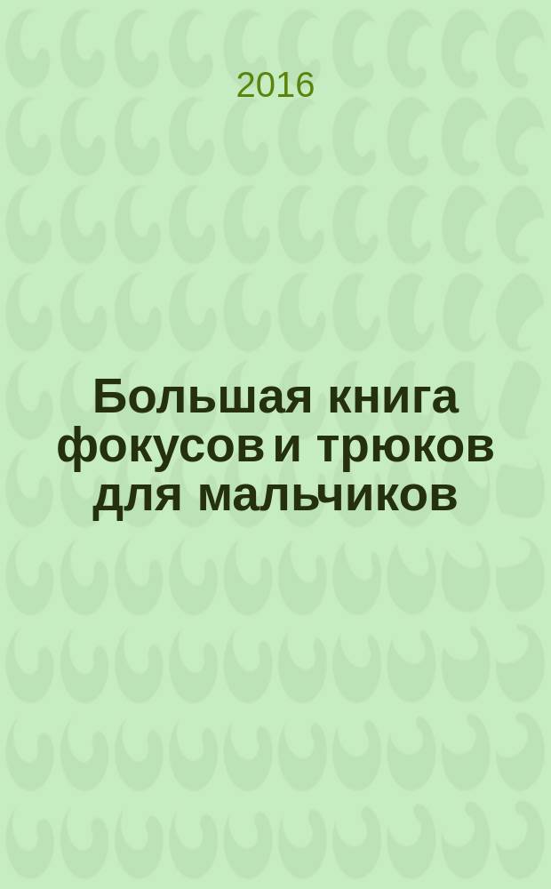 Большая книга фокусов и трюков для мальчиков : для среднего школьного возраста