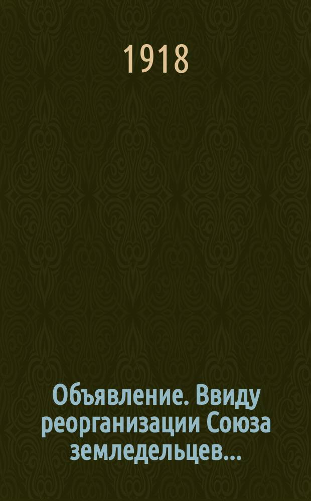 Объявление. Ввиду реорганизации Союза земледельцев ... : листовка