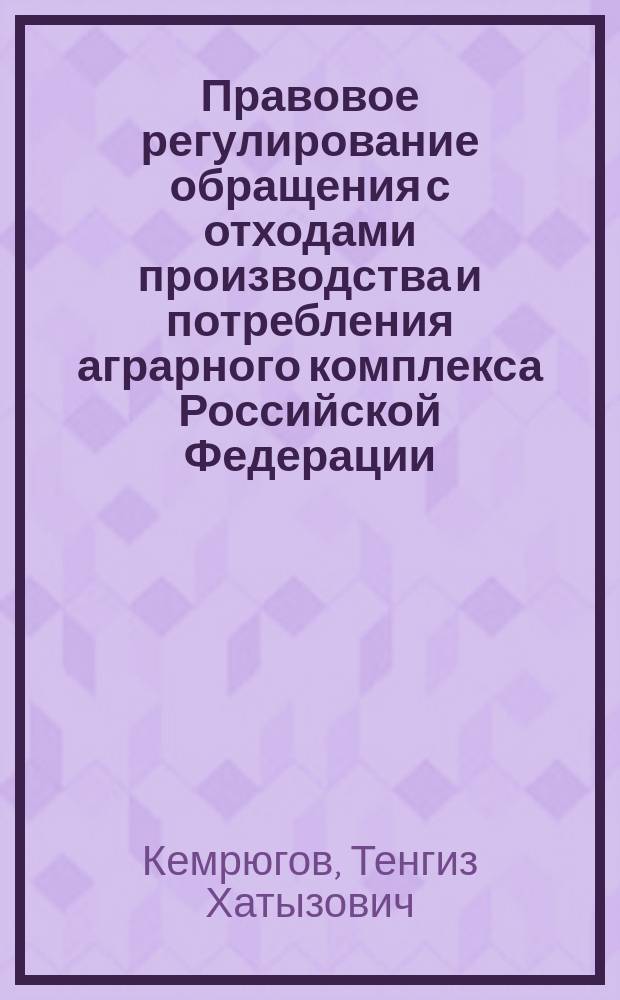 Правовое регулирование обращения с отходами производства и потребления аграрного комплекса Российской Федерации : монография