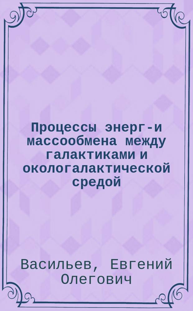 Процессы энерго- и массообмена между галактиками и окологалактической средой : автореферат диссертации на соискание ученой степени кандидата физико-математических наук : специальность 01.03.02 <Астрофизика и звездная астрономия>