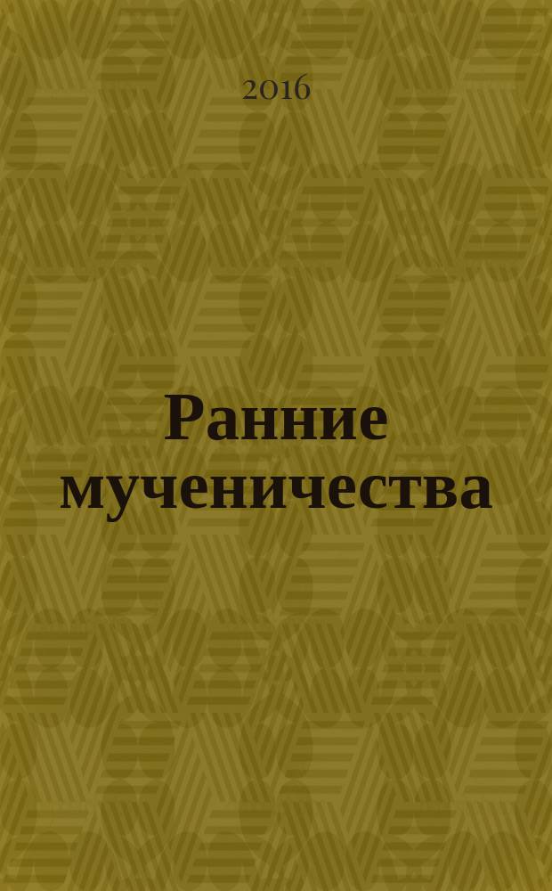 Ранние мученичества : собрание аутентичных агиографических текстов : переводы, комментарии, исследования