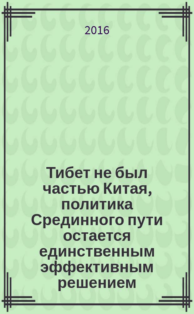 Тибет не был частью Китая, политика Срединного пути остается единственным эффективным решением : ответ Центральной тибетской администрации на китайскую "Белую книгу" по Тибету