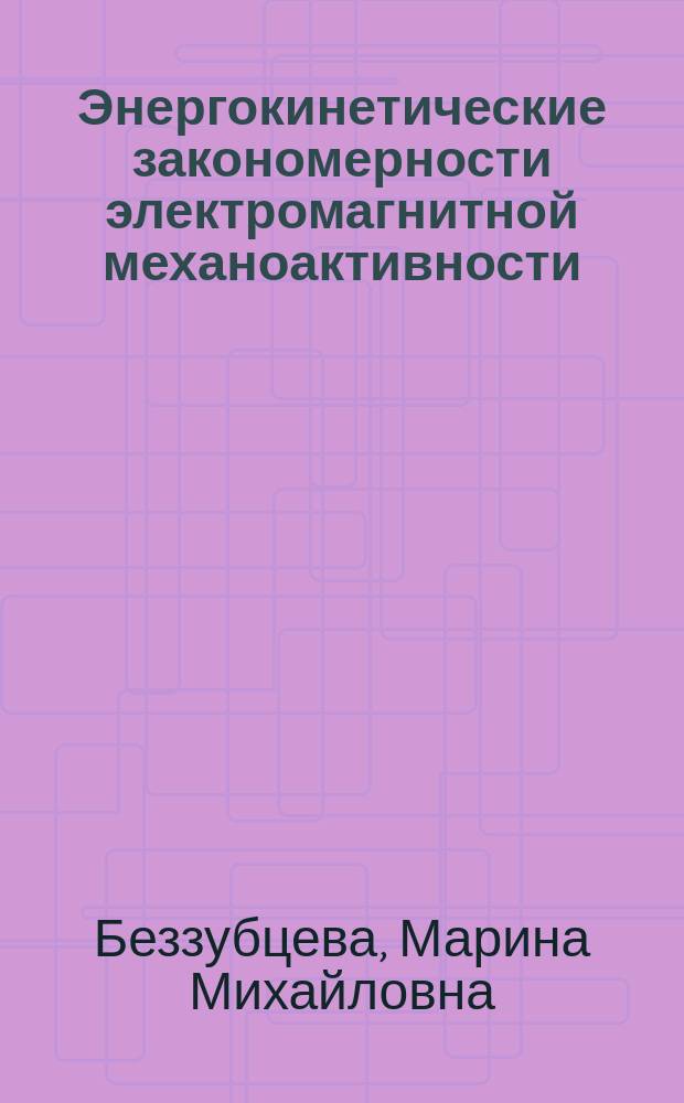 Энергокинетические закономерности электромагнитной механоактивности : монография