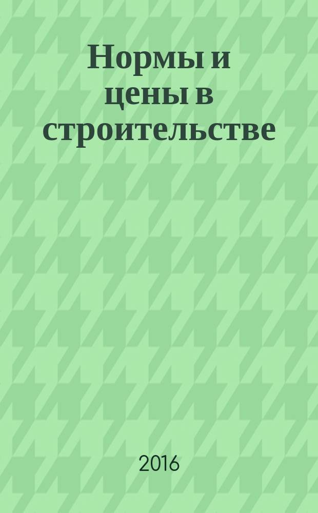 Нормы и цены в строительстве : ежемесячный журнал руководителя, строителя, проектировщика, сметчика