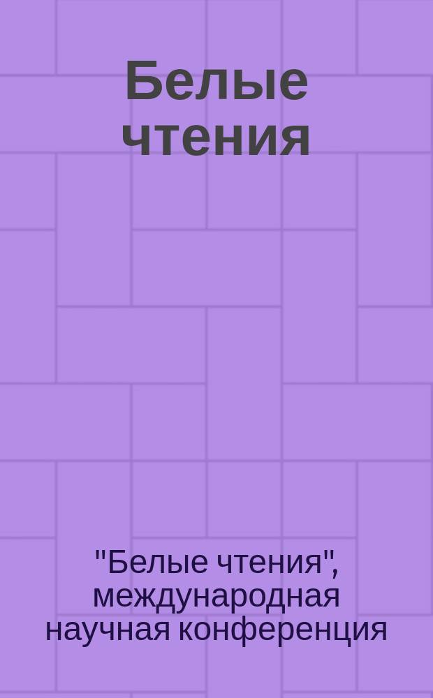 Белые чтения : международная научная конференция, 20-22 октября 2016 года : сборник научных статей : к 85-летию Галины Андреевны Белой