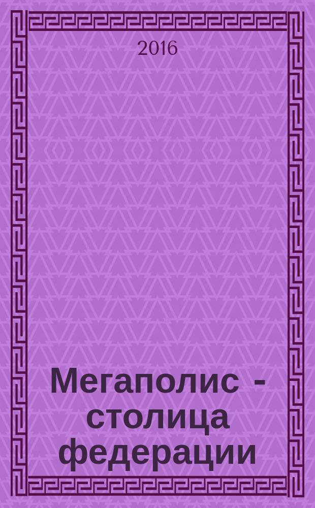 Мегаполис - столица федерации: опыт Москвы и Берлина = Megapolis als Hauptstadt der Föderation: Erfahrung von Berlin und Moskau : материалы международной научно-практической конференции, 12 ноября 2015 г