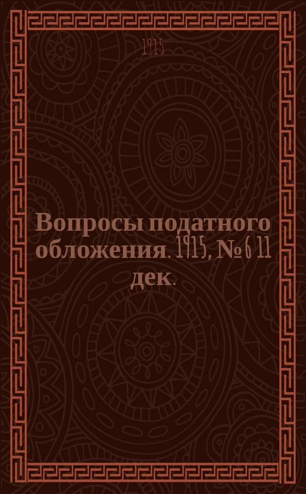 Вопросы податного обложения. 1915, № 6 [11 дек.]