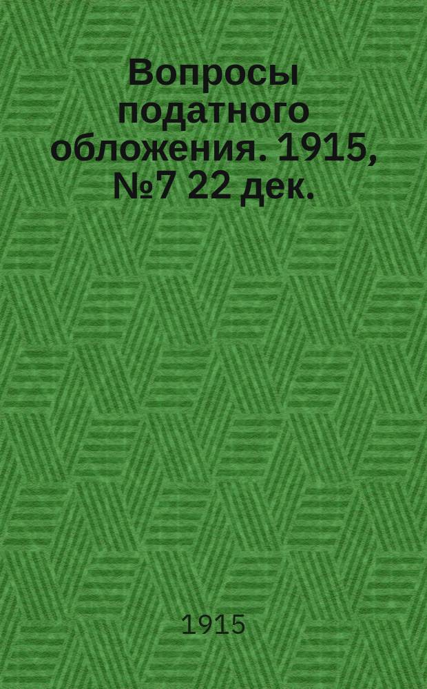 Вопросы податного обложения. 1915, № 7 [22 дек.]