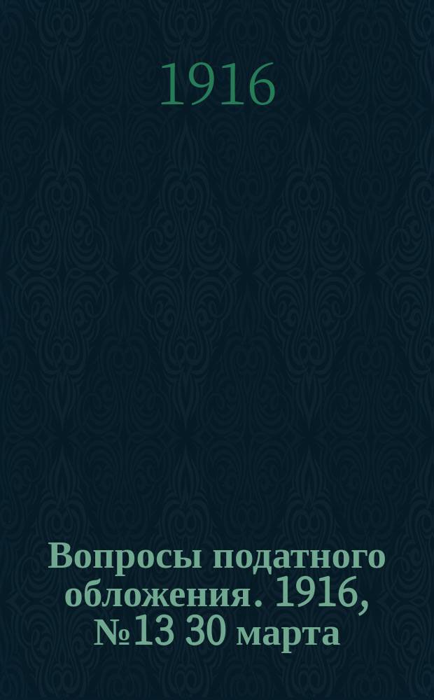 Вопросы податного обложения. 1916, № 13 [30 марта]