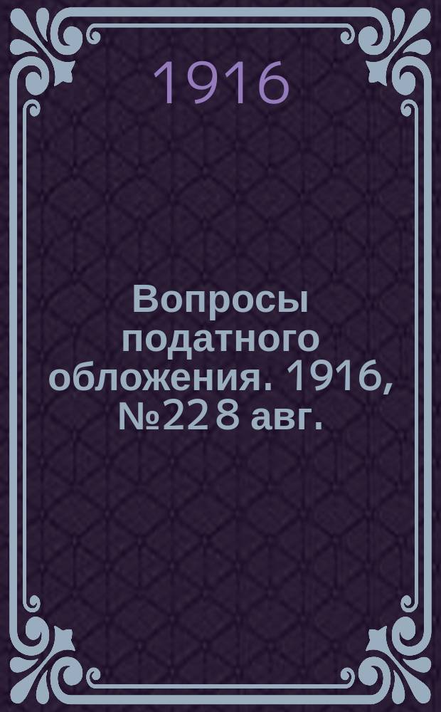 Вопросы податного обложения. 1916, № 22 [8 авг.]