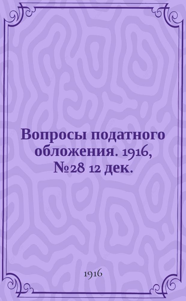 Вопросы податного обложения. 1916, № 28 [12 дек.]