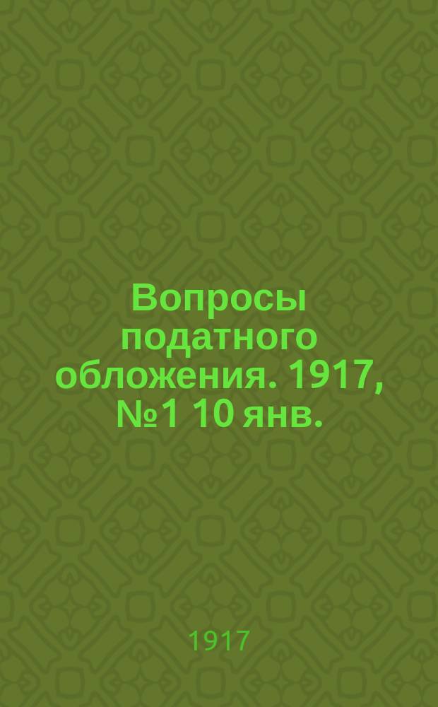 Вопросы податного обложения. 1917, № 1 [10 янв.]