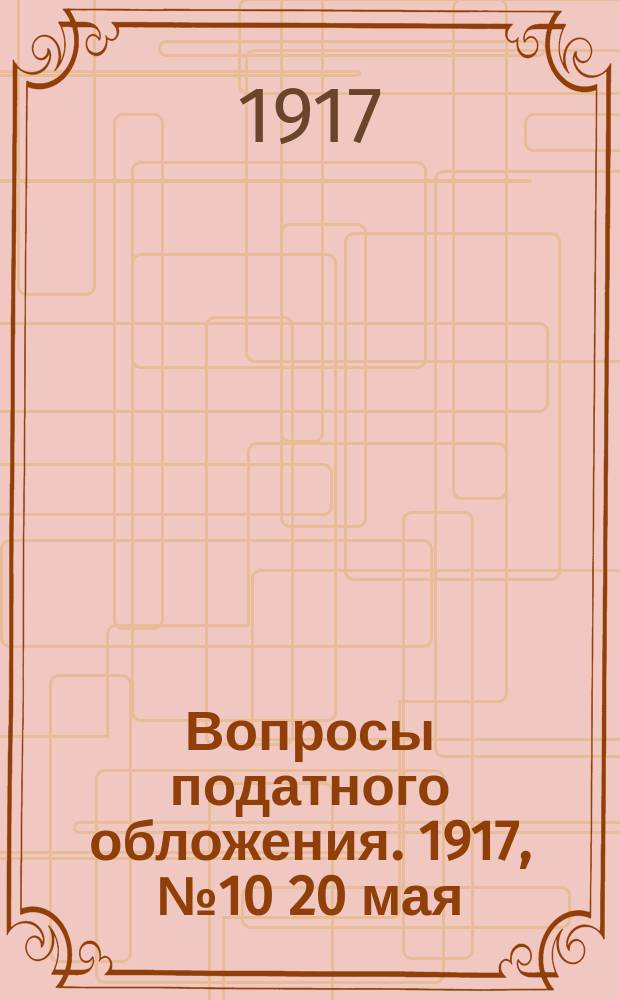 Вопросы податного обложения. 1917, № 10 [20 мая]
