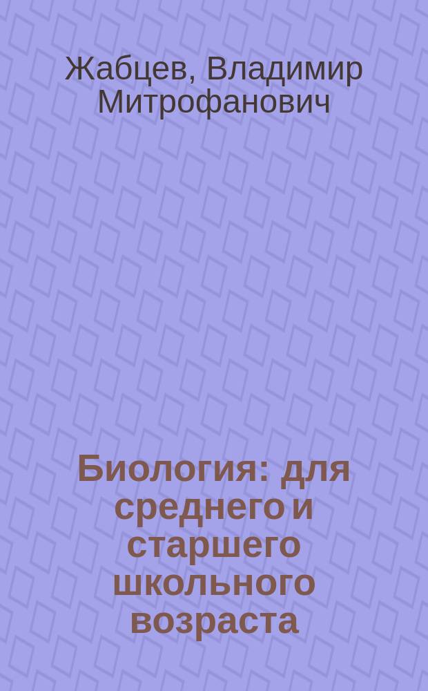 Биология : для среднего и старшего школьного возраста