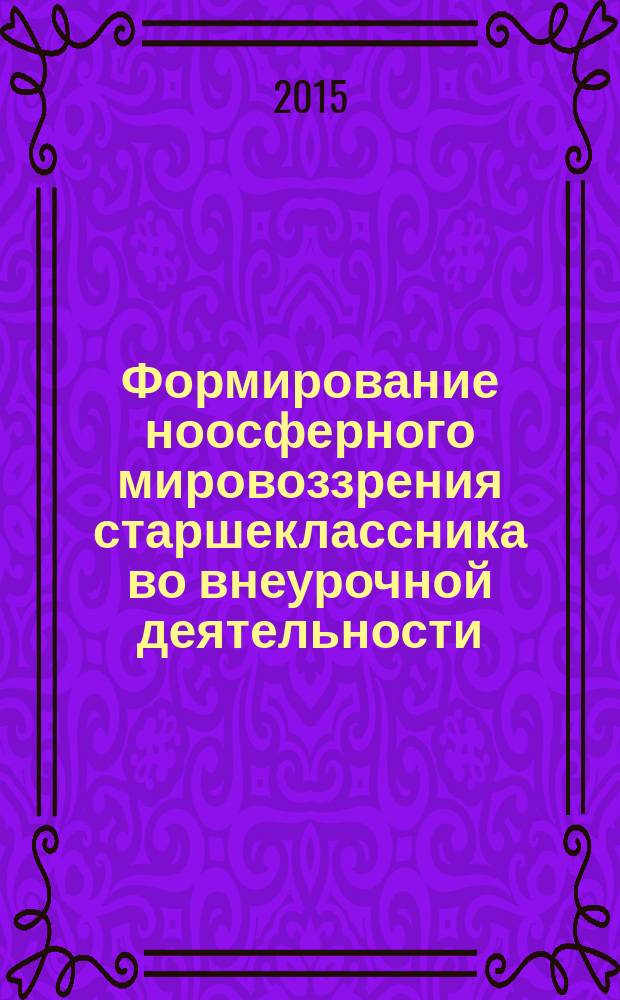 Формирование ноосферного мировоззрения старшеклассника во внеурочной деятельности : автореферат диссертации на соискание ученой степени кандидата педагогических наук : специальность 13.00.01 <Общая педагогика, история педагогики и образования>