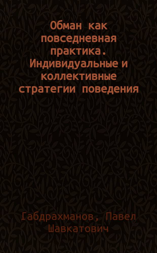 Обман как повседневная практика. Индивидуальные и коллективные стратегии поведения : коллективная монография