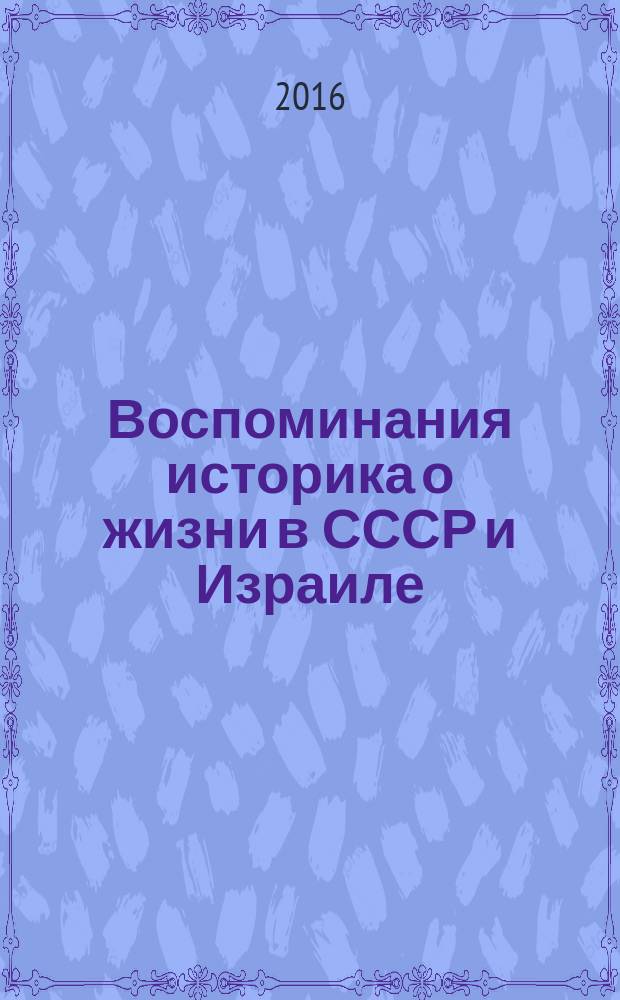 Воспоминания историка о жизни в СССР и Израиле = Historian's memoirs about his life in the USSR and in Israel