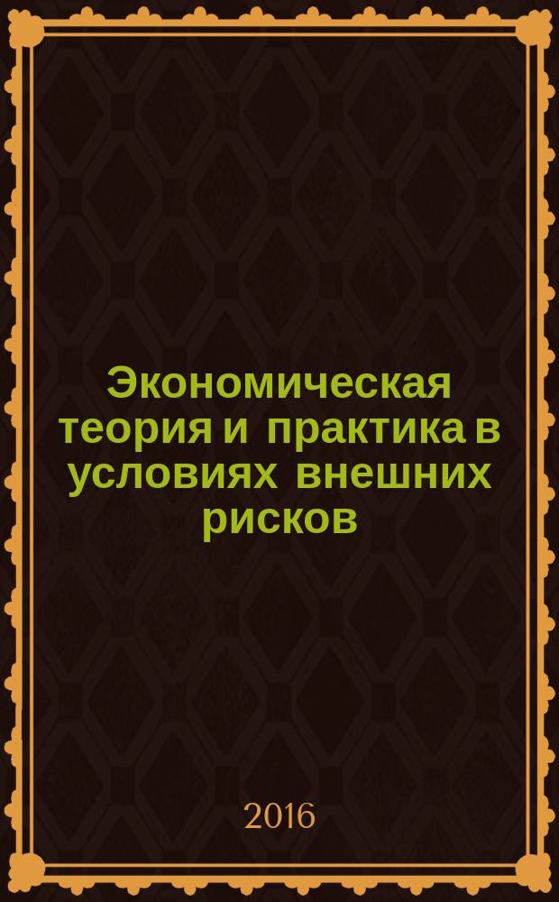 Экономическая теория и практика в условиях внешних рисков : материалы международной мультидисциплинарной научно-практической конференции, 28 октября 2016 года