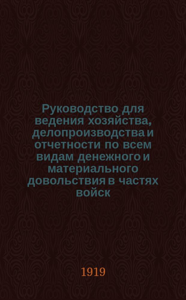 Руководство для ведения хозяйства, делопроизводства и отчетности по всем видам денежного и материального довольствия в частях войск, штабах и управлениях Красной армии : Сост. на основании действующих законоположений, правил и инструкций, объявл. в офиц. изд. по 15 апр. 1919 г., с изменениями, последовавшими по 1 июня 1919 г