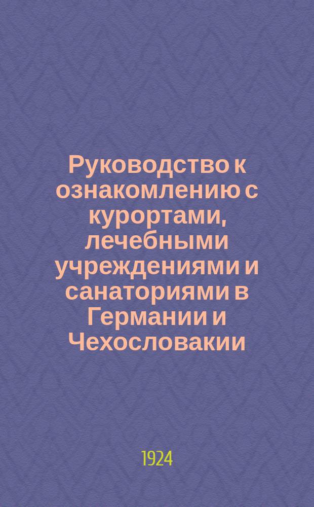 Руководство к ознакомлению с курортами, лечебными учреждениями и санаториями в Германии и Чехословакии