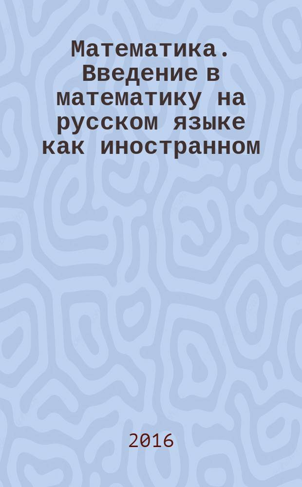 Математика. Введение в математику на русском языке как иностранном: учебное пособие