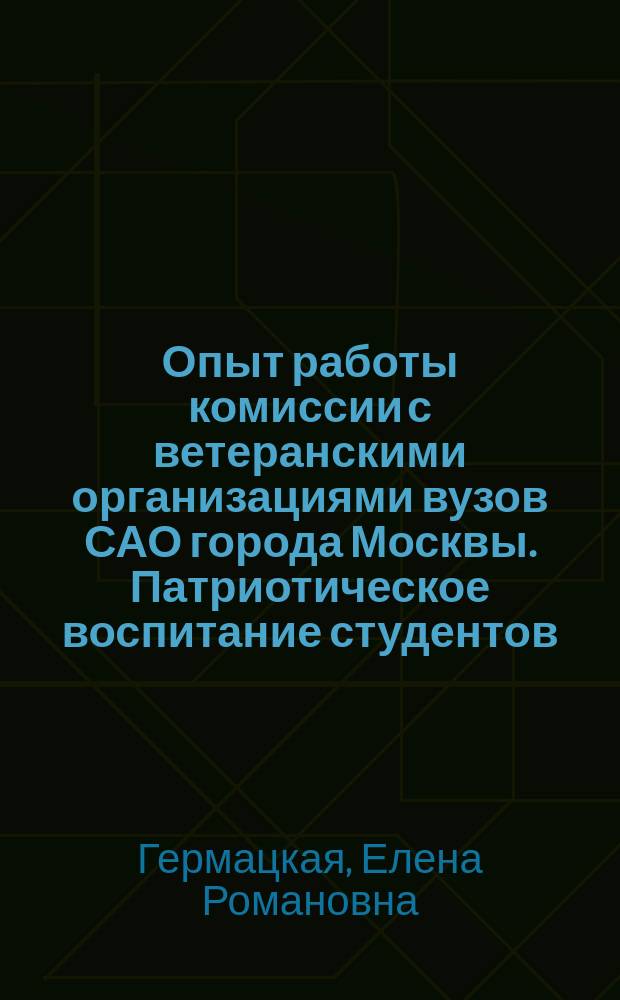 Опыт работы комиссии с ветеранскими организациями вузов САО города Москвы. Патриотическое воспитание студентов : к 75-летию битвы под Москвой, 1941-2016