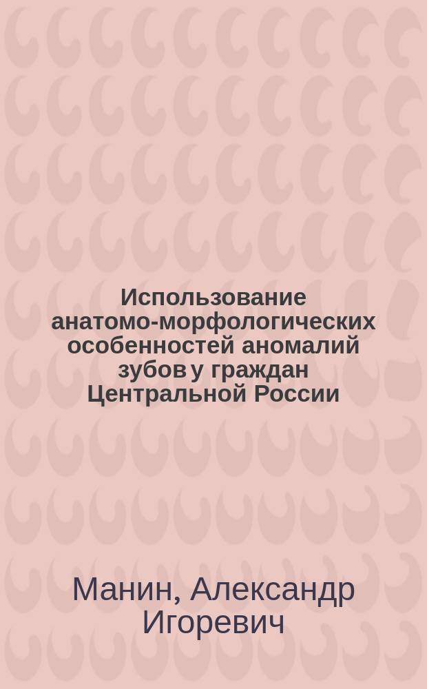 Использование анатомо-морфологических особенностей аномалий зубов у граждан Центральной России, Поволжья, Северного Кавказа и Закавказья для идентификации личности : монография