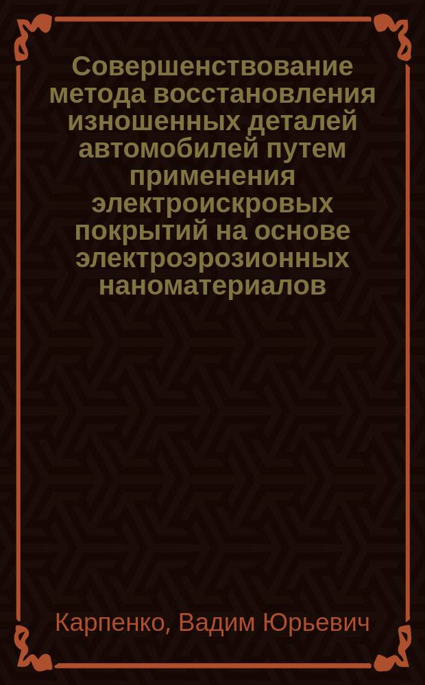 Совершенствование метода восстановления изношенных деталей автомобилей путем применения электроискровых покрытий на основе электроэрозионных наноматериалов : автореферат дис. на соиск. уч. степ. кандидата технических наук : специальность 05.22.10 <эксплуатация автомобильного транспорта>